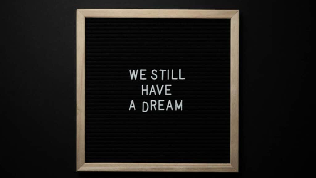 A black letterboard featuring the phrase 'We Still Have a Dream' symbolizing hope and unity.